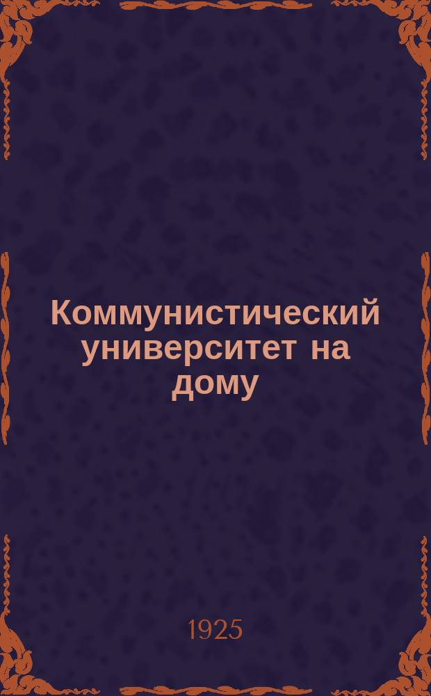 Коммунистический университет на дому : Системат. пособие по самообразованию. Кн.1