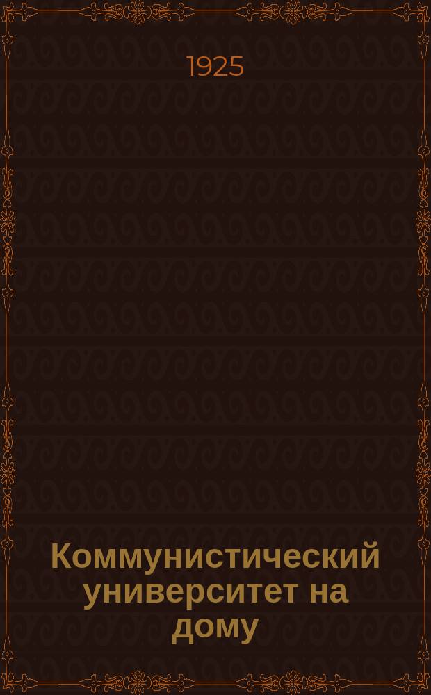 Коммунистический университет на дому : Системат. пособие по самообразованию. Кн.7