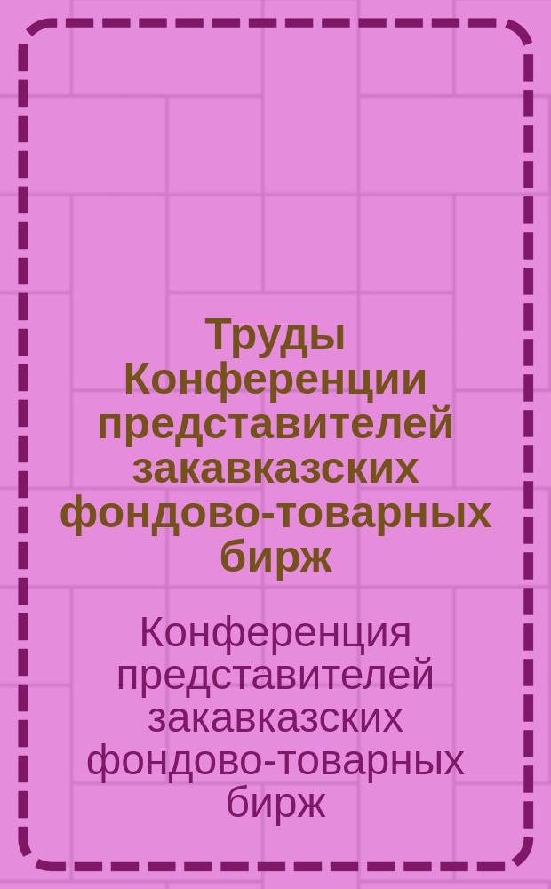 Труды Конференции представителей закавказских фондово-товарных бирж : 25-28 сент. 1923 г. : (По стеногр. отчету)
