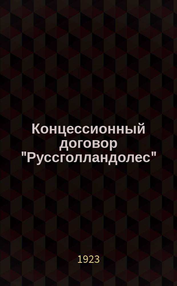 Концессионный договор "Руссголландолес" : Утв. Постановлением СНК 27 марта 1923 г.Сов. нар. ком. 27 марта 1923 г