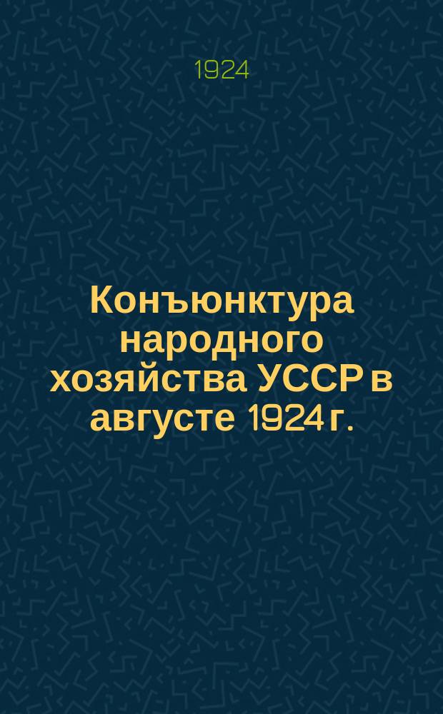 Конъюнктура народного хозяйства УССР в августе 1924 г. : Материалы к докл. Госплана в УЭС'е