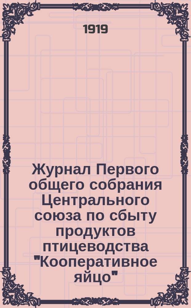Журнал Первого общего собрания Центрального союза по сбыту продуктов птицеводства "Кооперативное яйцо", бывшего в Москве 17 января 1919 г.