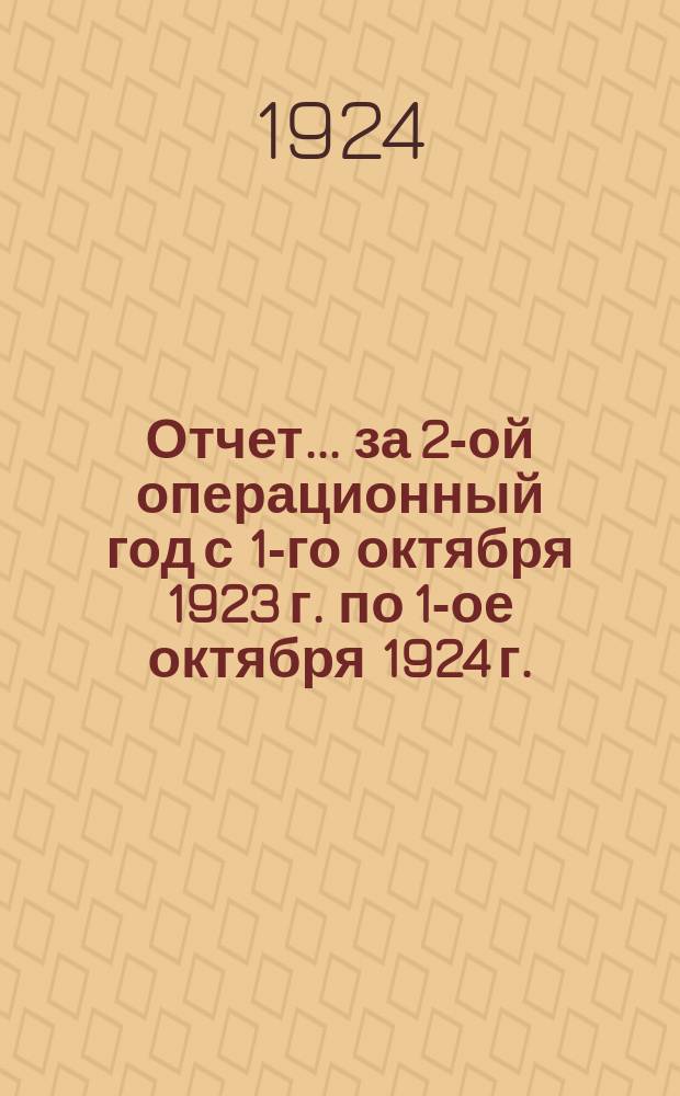 Отчет... ... за 2-ой операционный год с 1-го октября 1923 г. по 1-ое октября 1924 г.