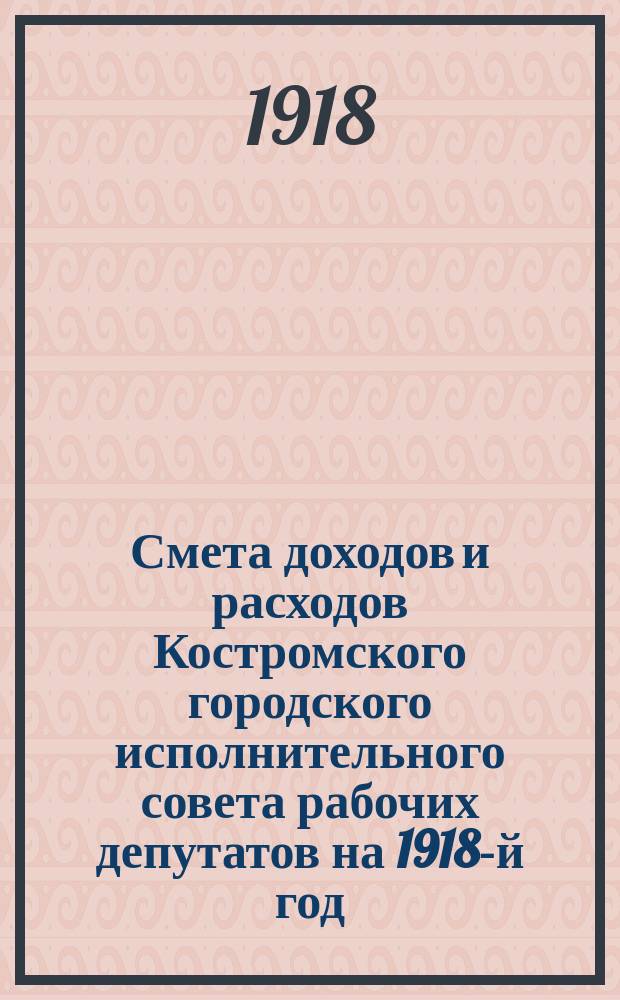 Смета доходов и расходов Костромского городского исполнительного совета рабочих депутатов на 1918-й год