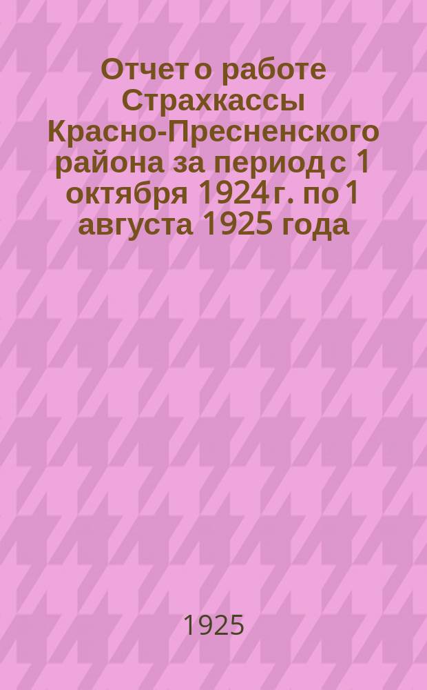 Отчет о работе Страхкассы Красно-Пресненского района за период с 1 октября 1924 г. по 1 августа 1925 года