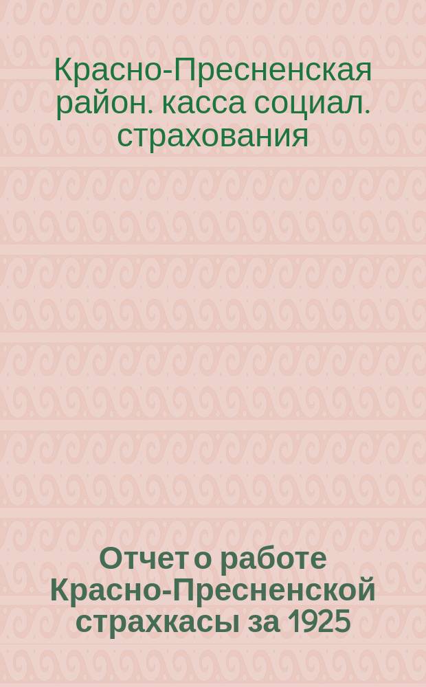 Отчет о работе Красно-Пресненской страхкасы за 1925/26 операционный год : (С 1 окт. 1925 г. по окт. 1926 г.)