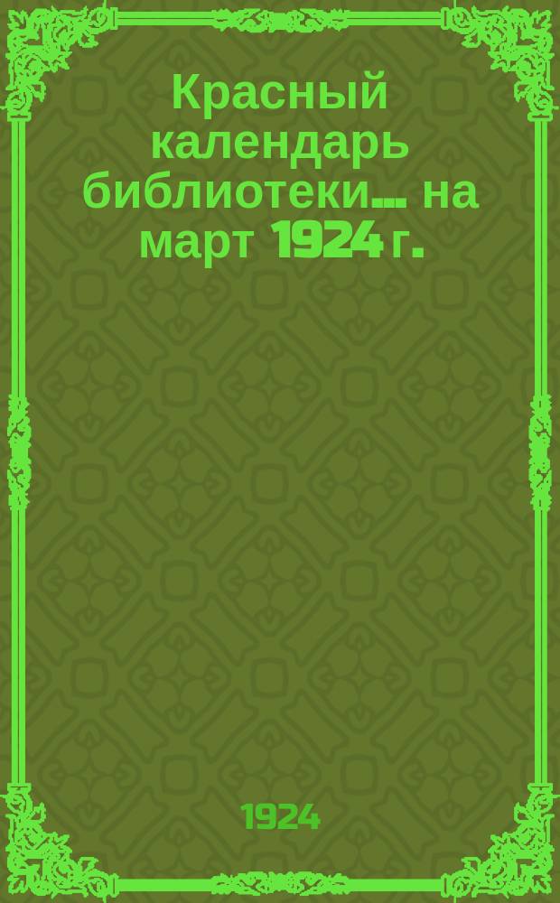 Красный календарь библиотеки. ...на март 1924 г.