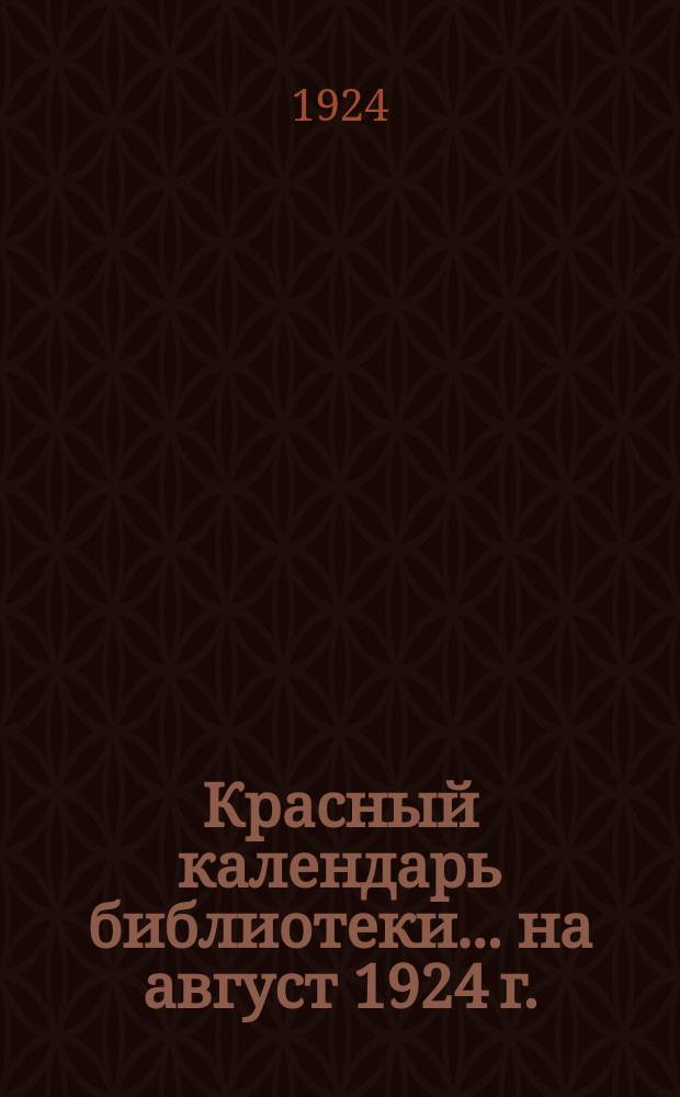 Красный календарь библиотеки. ...на август 1924 г.