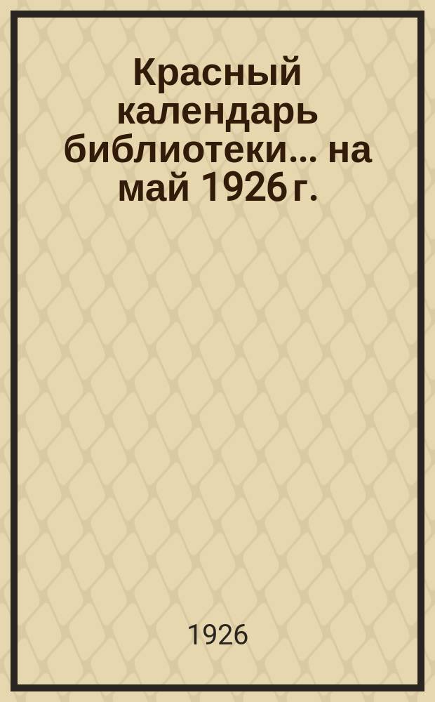 Красный календарь библиотеки. ...на май 1926 г.