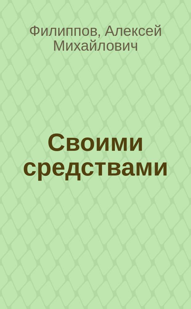 Своими средствами : (Пьеса в 3-х д., с прологом и эпилогом)