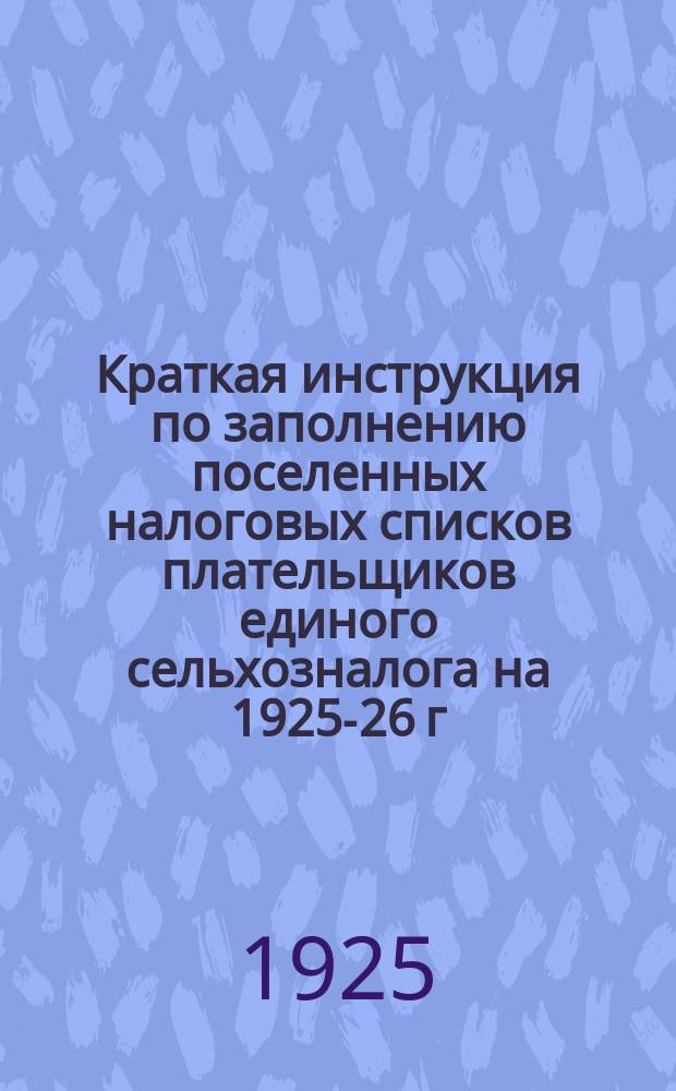 Краткая инструкция по заполнению поселенных налоговых списков плательщиков единого сельхозналога на 1925-26 г.; План кампании по единому сельхозналогу на 1925-26 г. по Ленинградской губернии