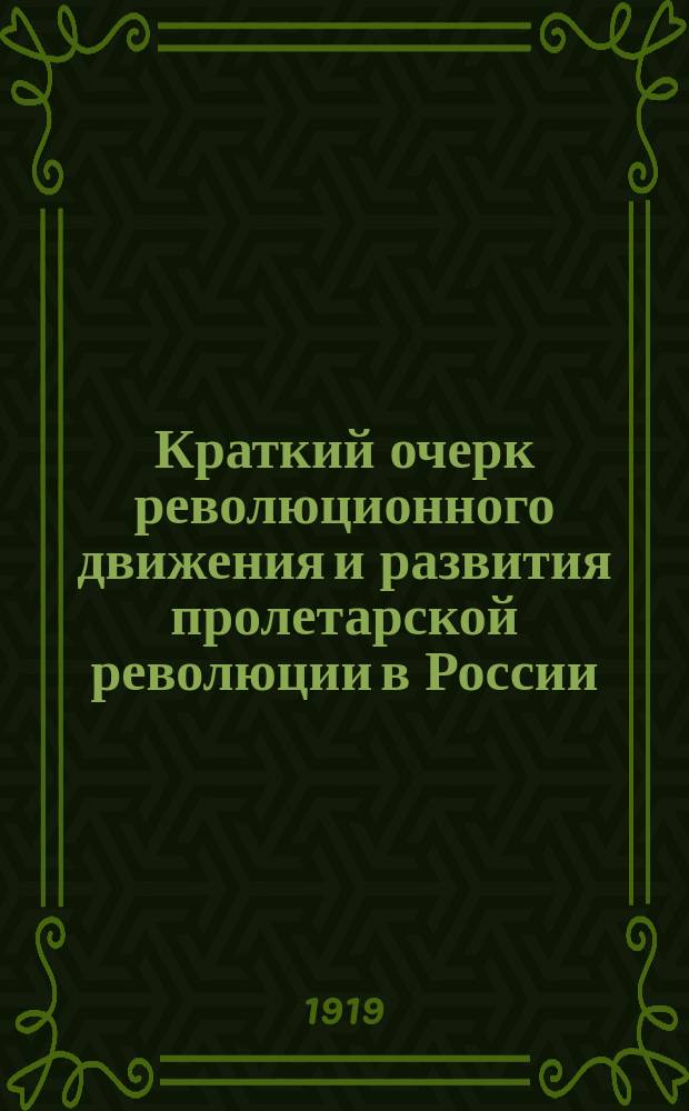 Краткий очерк революционного движения и развития пролетарской революции в России : В память для сов. пропаганды 7 сент. 1919 г