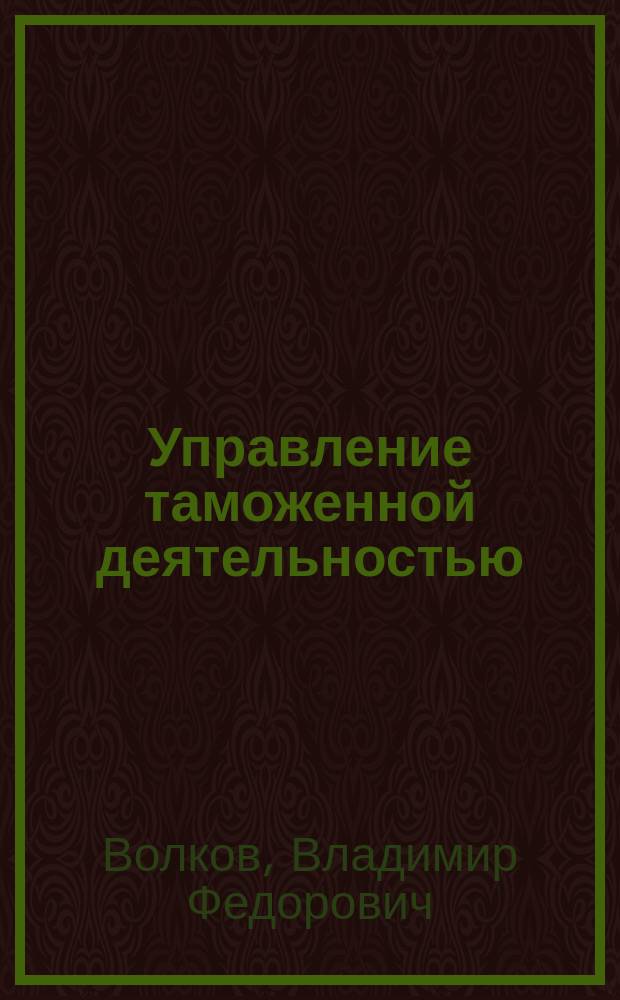 Управление таможенной деятельностью : учебное пособие : по направлению подготовки (специальности) 036401 "Таможенное дело"