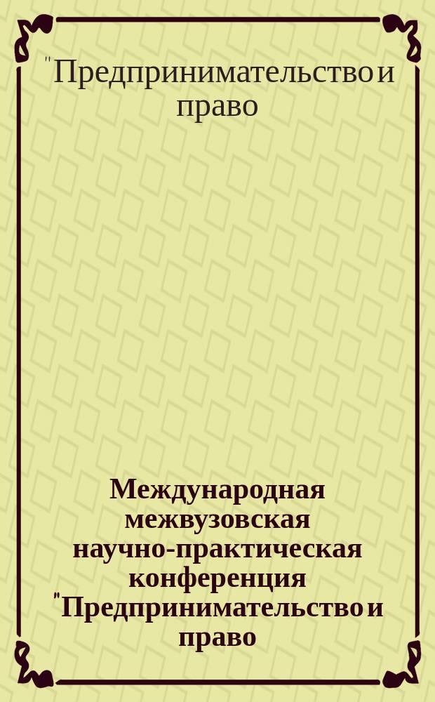 Международная межвузовская научно-практическая конференция "Предпринимательство и право: ориентиры и прогнозы развития в России и за рубежом", [22-25 апреля 2013 г.] : сборник научных трудов ученых, преподавателей, аспирантов, студентов, научных руководителей