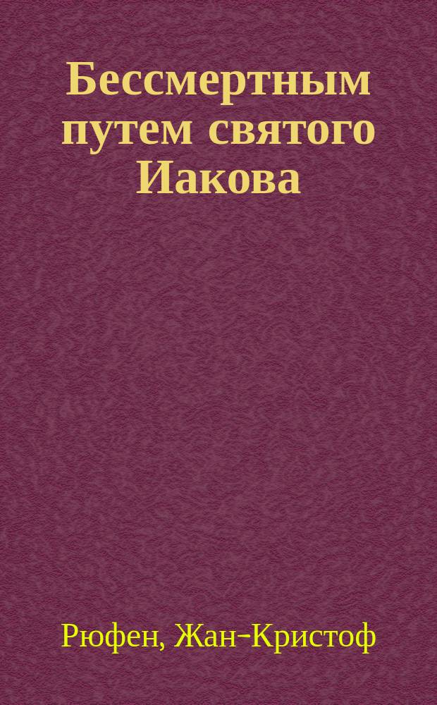 Бессмертным путем святого Иакова : о паломничестве к одной из трех величайших христианских святынь : путевые заметки