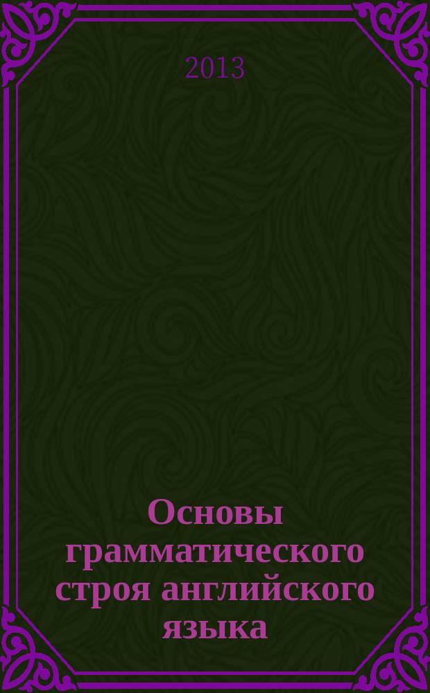Основы грамматического строя английского языка (теория) : английский язык для студентов первого и второго курса : методическое пособие для студентов специальностей: 162107, 180403, 180407, 190600, 190700, 180405 дневного и заочного обучения