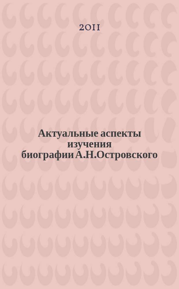 Актуальные аспекты изучения биографии А.Н.Островского : автореферат диссертации на соискание ученой степени к. филол. н. : специальность 10.01.01 <Русская литература>