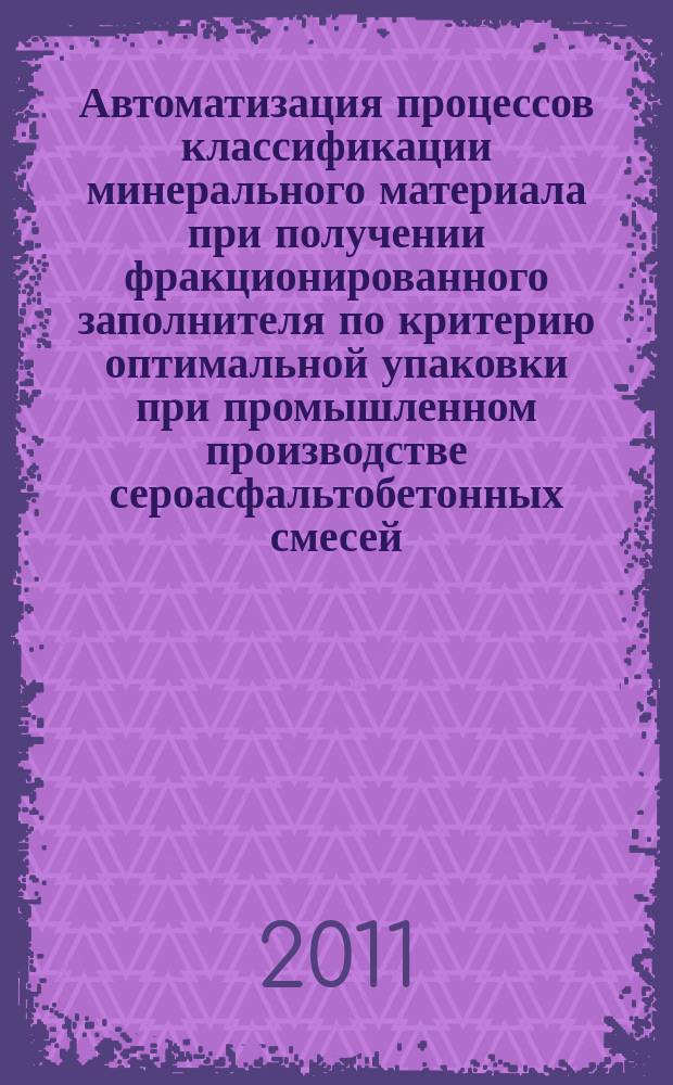 Автоматизация процессов классификации минерального материала при получении фракционированного заполнителя по критерию оптимальной упаковки при промышленном производстве сероасфальтобетонных смесей : автореферат диссертации на соискание ученой степени к.т.н. : специальность 05.13.06 <автоматиз. и управлен. тех. процессами>