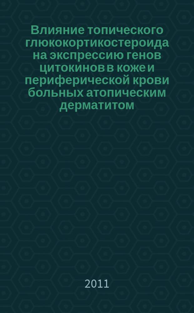 Влияние топического глюкокортикостероида на экспрессию генов цитокинов в коже и периферической крови больных атопическим дерматитом : автореферат диссертации на соискание ученой степени к. м. н. : специальность 14.03.09 <клиническая иммунология, аллергология>