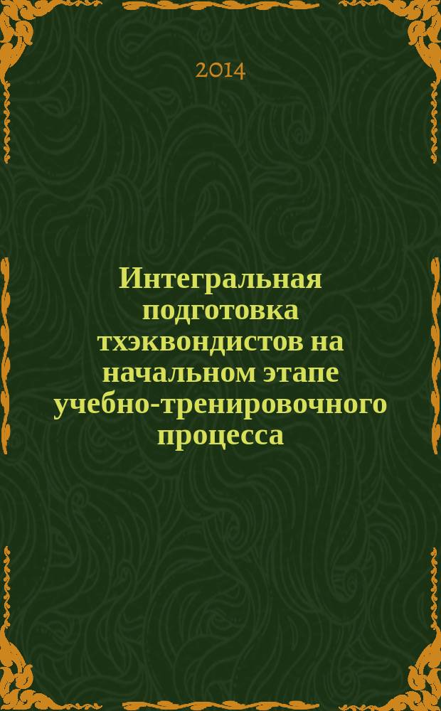 Интегральная подготовка тхэквондистов на начальном этапе учебно-тренировочного процесса : учебное пособие для образовательных учреждений высшего профессионального образования, осуществляющих образовательную деятельность по направлению 49.03.01 - "Физическая культура"