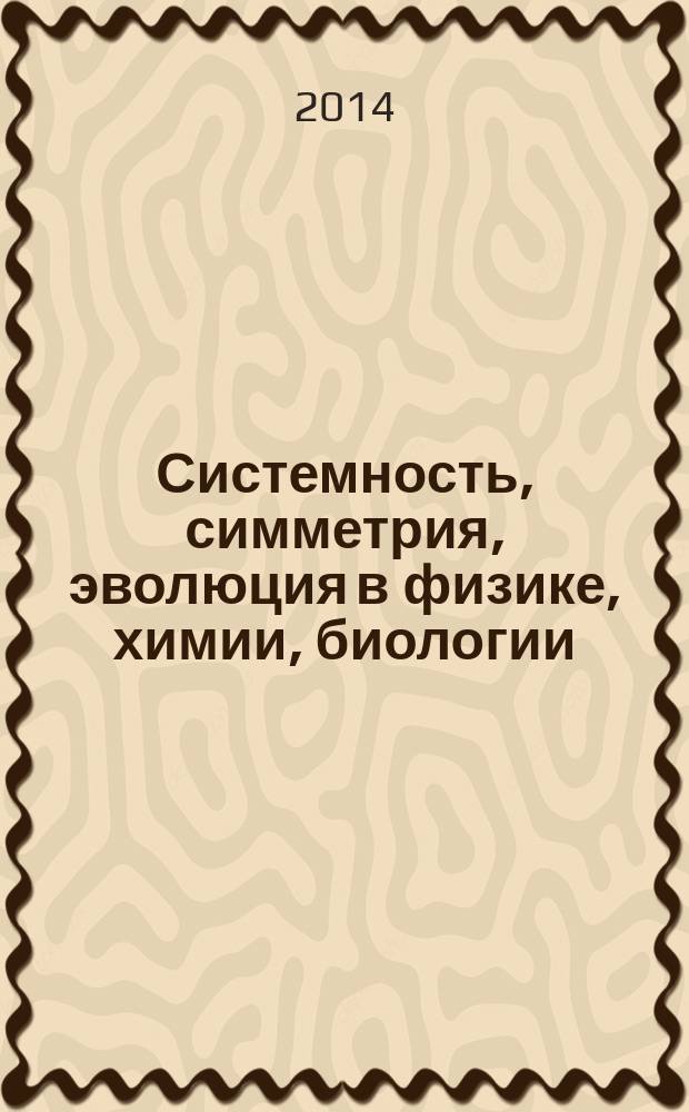 Системность, симметрия, эволюция в физике, химии, биологии : учебное пособие