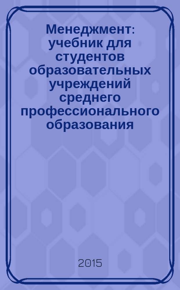 Менеджмент : учебник для студентов образовательных учреждений среднего профессионального образования : соответствует Федеральному государственному образовательному стандарту (третьего поколения)