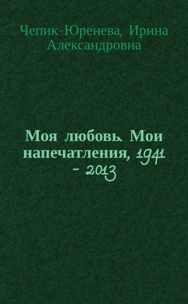 Моя любовь. Мои напечатления, 1941 - 2013
