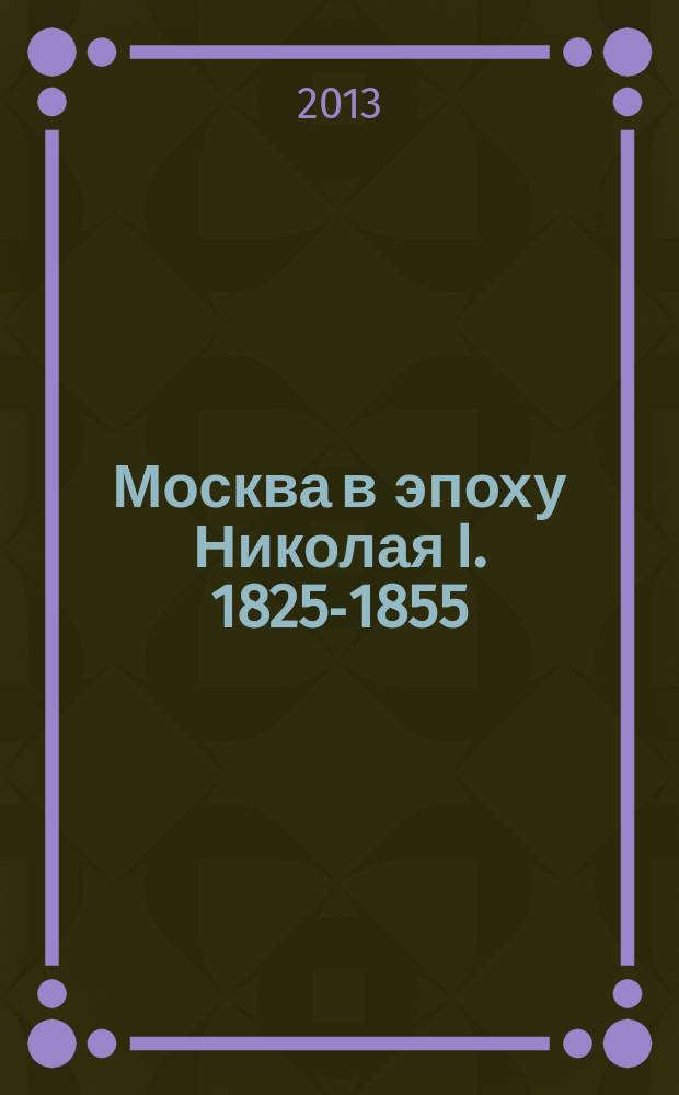 Москва в эпоху Николая I. 1825-1855 : документы и материалы. Кн. 1