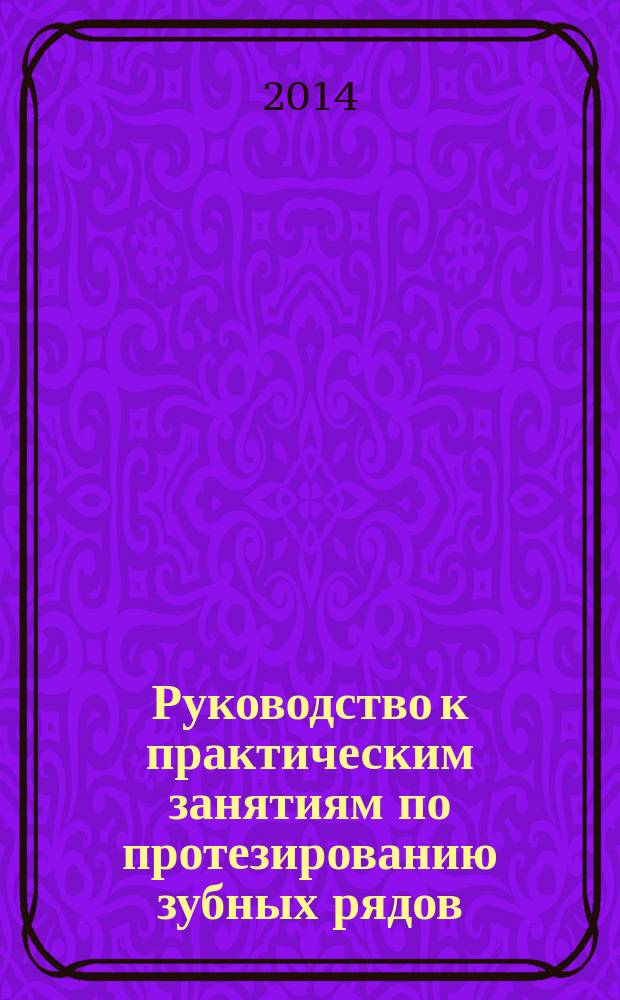 Руководство к практическим занятиям по протезированию зубных рядов (сложному протезированию) : учебное пособие : к использованию в образовательных учреждениях, реализующих образовательные программы ВПО по направлению подготовки 060105 (060201) - Стоматология