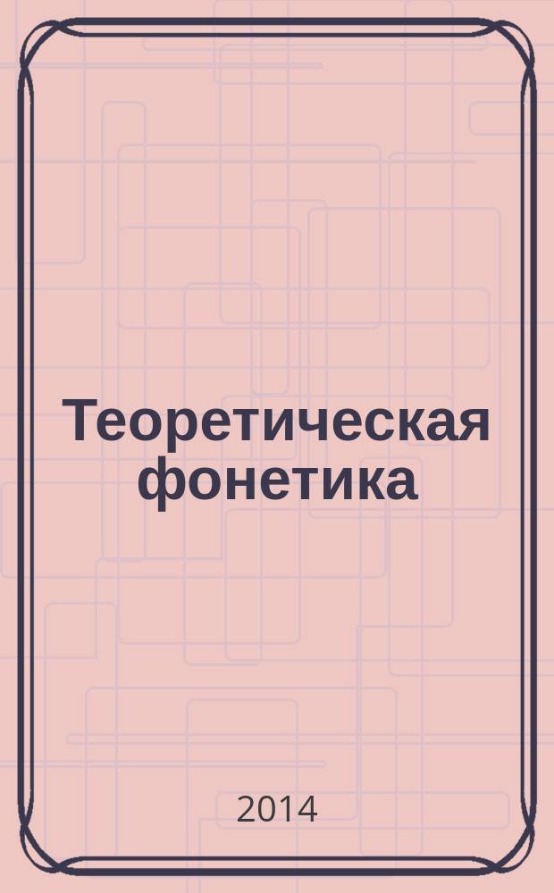 Теоретическая фонетика : учебно-методическое пособие : для студентов первого курса, обучающихся по направлению подготовки 035700.62 "Лингвистика"