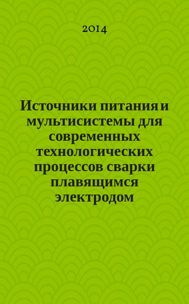 Источники питания и мультисистемы для современных технологических процессов сварки плавящимся электродом : монография