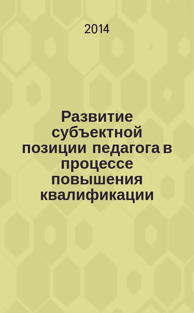 Развитие субъектной позиции педагога в процессе повышения квалификации : монография