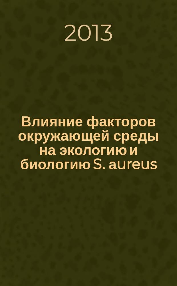 Влияние факторов окружающей среды на экологию и биологию S. аureus : электронная монография