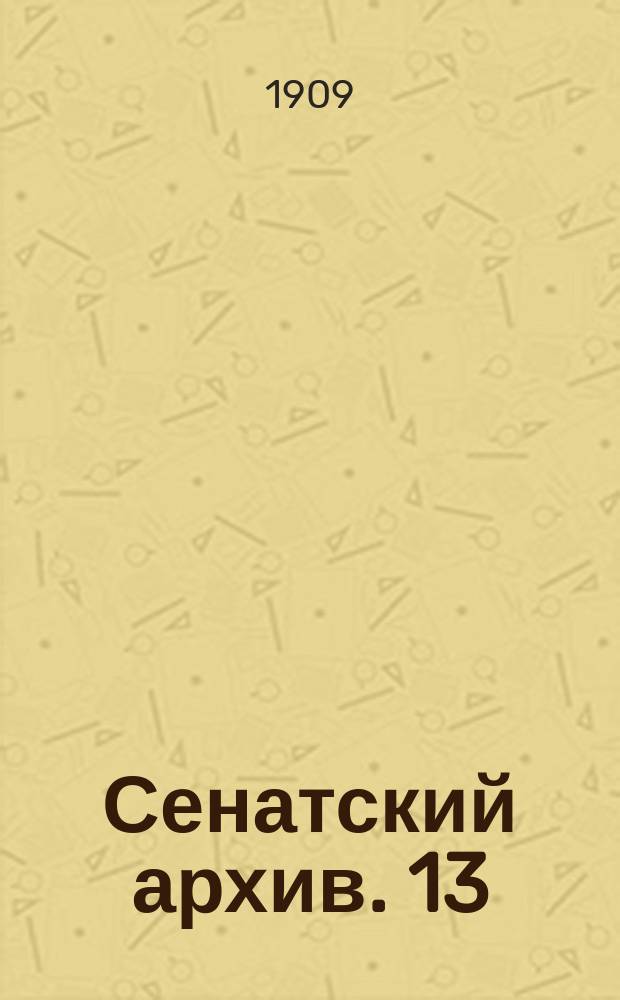 Сенатский архив. 13 : Протоколы Правительствующего Сената по секретной экспедиции 1764 и 1765 г