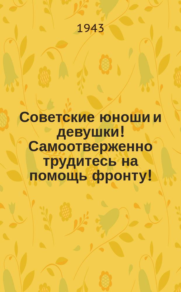 Советские юноши и девушки! Самоотверженно трудитесь на помощь фронту! : Плакат