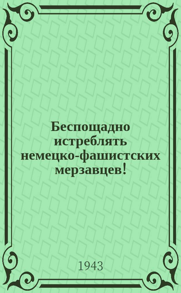 Беспощадно истреблять немецко-фашистских мерзавцев! : Плакат