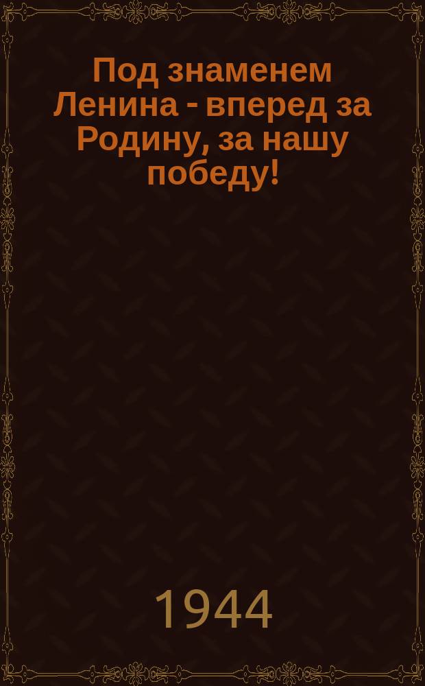 Под знаменем Ленина - вперед за Родину, за нашу победу! : Плакат