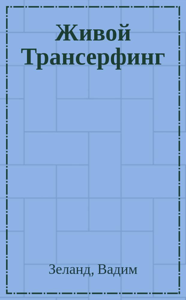 Живой Трансерфинг : подарочное издание книги "Апокрифический Трансерфинг" с авторскими дополнениями