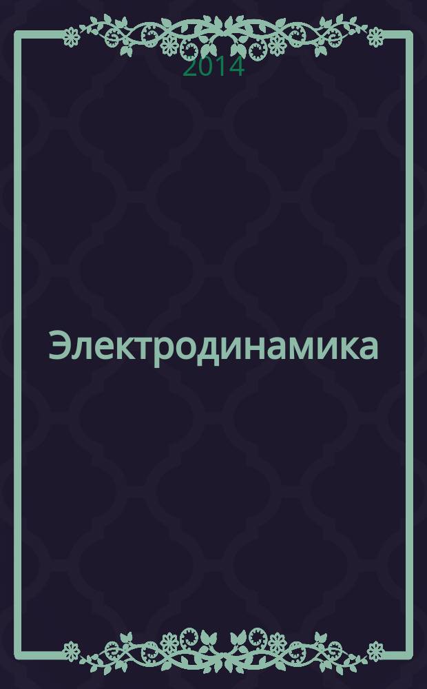 Электродинамика : специальная теория относительности, теория электромагнитного поля : учебное пособие для студентов, обучающихся по программе бакалавриата и магистратуры по направлению подготовки 011200 "Физика"