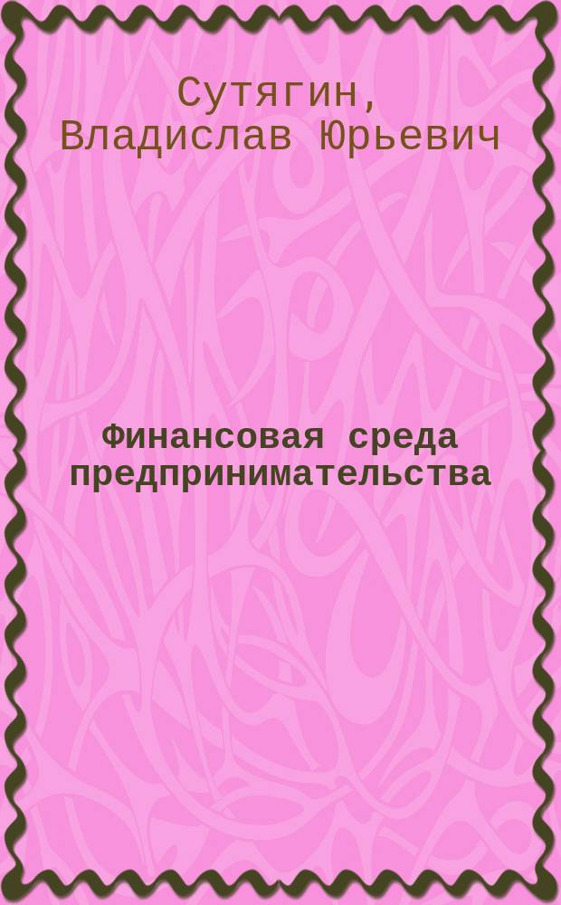 Финансовая среда предпринимательства : учебное пособие : для студентов высших учебных заведений, обучающихся по направлению подготовки 38.03.02 "Менеджмент" (квалификация (степень) "бакалавр") : соответствует Федеральному государственному образовательному стандарту 3-го поколения