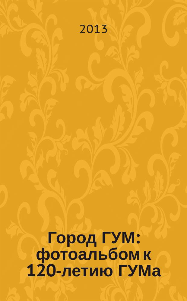 Город ГУМ : фотоальбом к 120-летию ГУМа