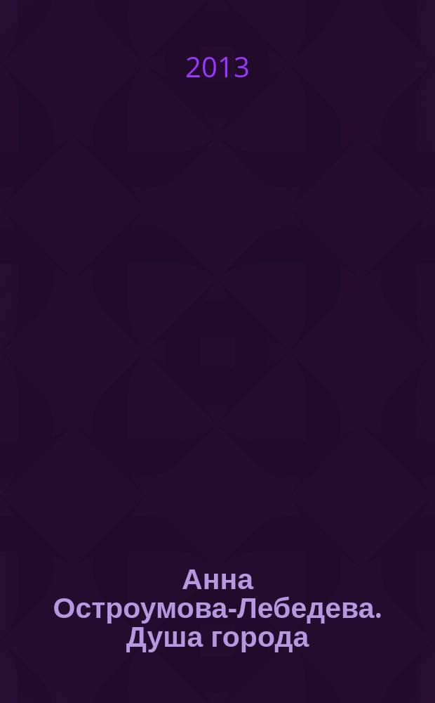 Анна Остроумова-Лебедева. Душа города : цветные и черно-белые ксилографии из коллекции Государственного центрального музея современной истории России : альбом