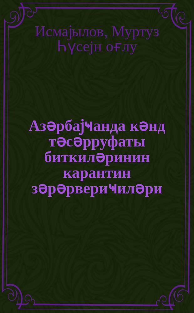 Азәрбаjҹанда кәнд тәсәрруфаты биткиләринин карантин зәрәрвериҹиләри : (дәрс вәсаити) = Карантинные вредители сельскохозяйственных культур в Азербайджане