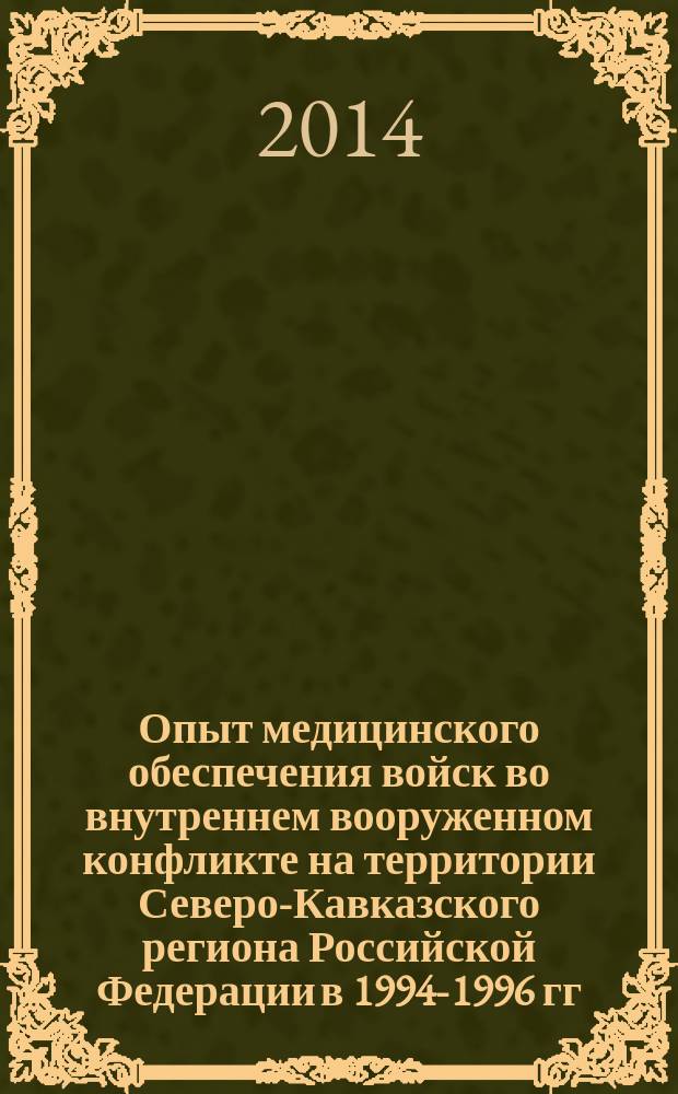 Опыт медицинского обеспечения войск во внутреннем вооруженном конфликте на территории Северо-Кавказского региона Российской Федерации в 1994-1996 гг. и 1999-2002 гг : [в 3 т. Т. 1