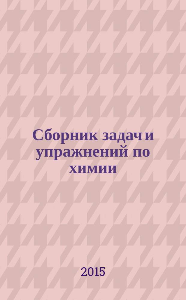 Сборник задач и упражнений по химии : к учебнику Г.Е. Рудзитиса, Ф.Г. Фельдмана "Химия: неорганическая химия. 8 класс" (М.: Просвещение) : 8 класс : разноуровневые задания с ответами, решения задач с пояснениями, подготовка к ГИА