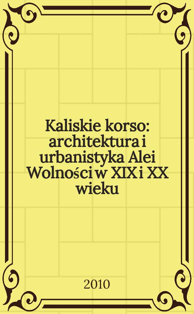 Kaliskie korso : architektura i urbanistyka Alei Wolności w XIX i XX wieku = Калиш Корсо: архитектура и градостроительство проспекта Свободы в девятнадцатом и двадцатом веках