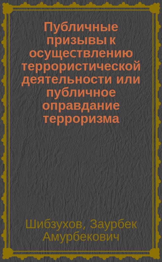 Публичные призывы к осущеcтвлению террористической деятельности или публичное оправдание терроризма : монография