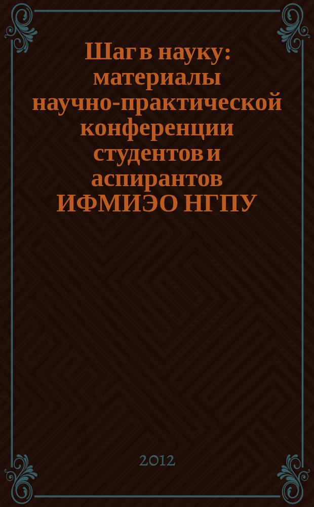 Шаг в науку : материалы научно-практической конференции студентов и аспирантов ИФМИЭО НГПУ (23-30 апреля 2012 г., г. Новосибирск)