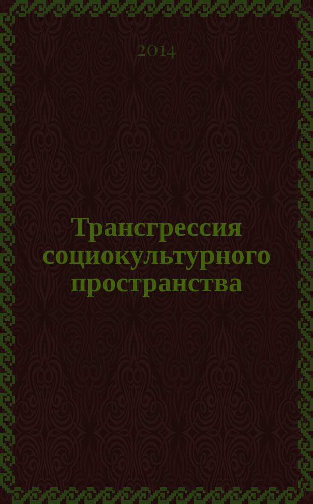 Трансгрессия социокультурного пространства : материалы II Всероссийской научной интернет-конференции, Иркутск, 1-20 февраля 2014 г