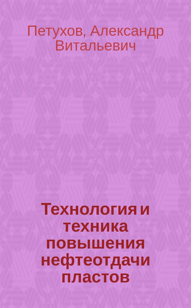 Технология и техника повышения нефтеотдачи пластов : учебное пособие для студентов, обучающихся по направлению 131000 "Нефтегазовое дело"